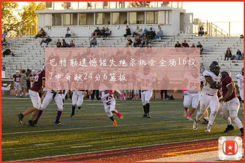 巴特勒遗憾错失绝杀机会全场16投7中贡献24分6篮板