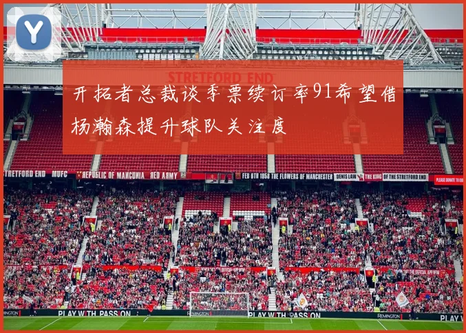 开拓者总裁谈季票续订率91希望借杨瀚森提升球队关注度