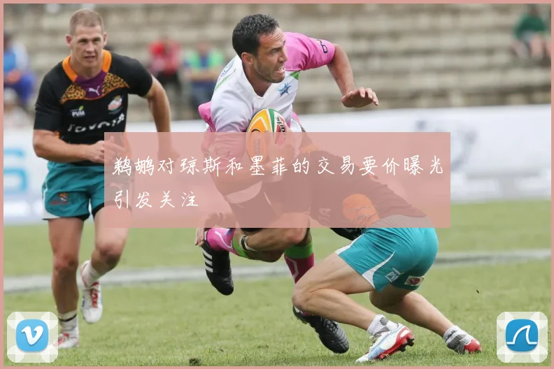 鹈鹕对琼斯和墨菲的交易要价曝光引发关注