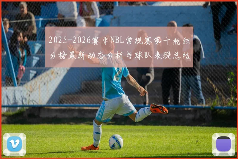 2025-2026赛季NBL常规赛第十轮积分榜最新动态分析与球队表现总结