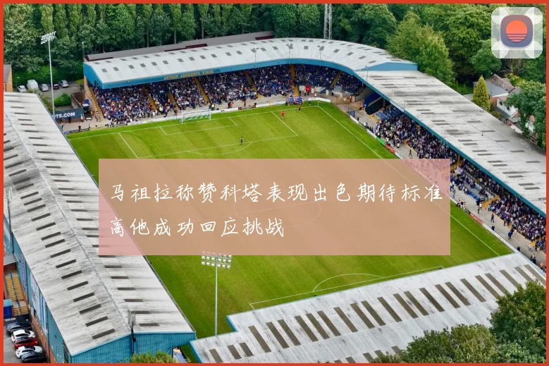 马祖拉称赞科塔表现出色期待标准高他成功回应挑战