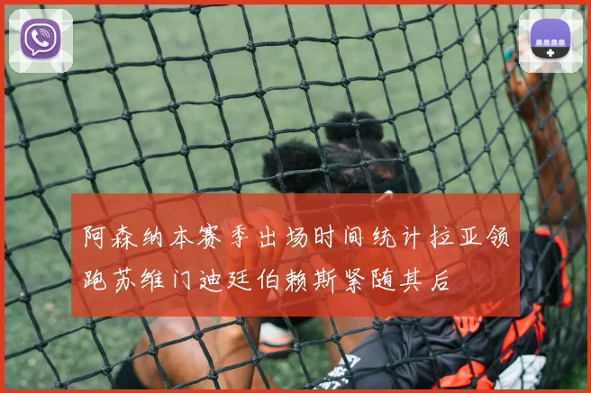 阿森纳本赛季出场时间统计拉亚领跑苏维门迪廷伯赖斯紧随其后