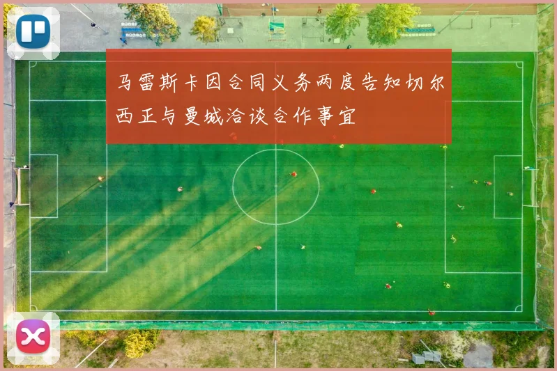 马雷斯卡因合同义务两度告知切尔西正与曼城洽谈合作事宜