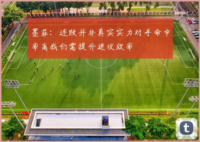 墨菲：连败并非真实实力对手命中率高我们需提升进攻效率