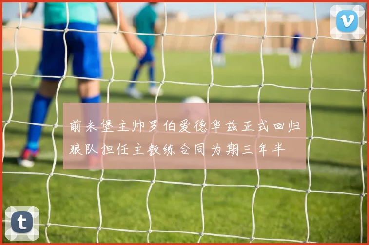 前米堡主帅罗伯爱德华兹正式回归狼队担任主教练合同为期三年半