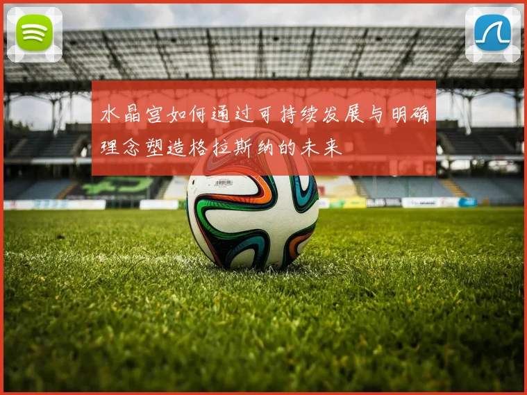 水晶宫如何通过可持续发展与明确理念塑造格拉斯纳的未来