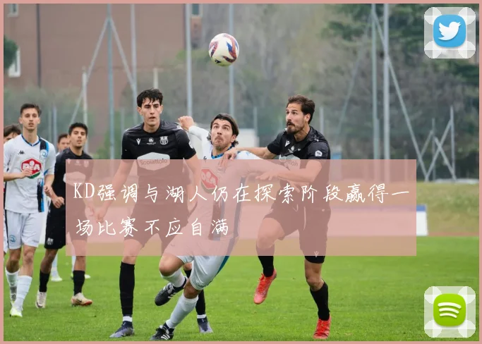 KD强调与湖人仍在探索阶段赢得一场比赛不应自满