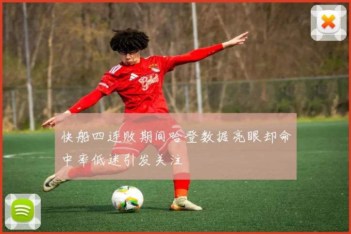 快船四连败期间哈登数据亮眼却命中率低迷引发关注