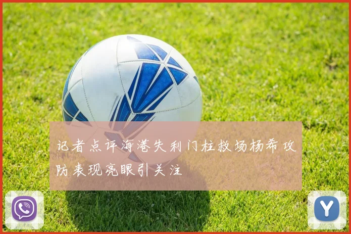 记者点评海港失利门柱救场杨希攻防表现亮眼引关注