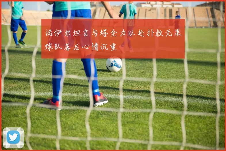 诺伊尔坦言与塔全力以赴扑救无果球队落后心情沉重