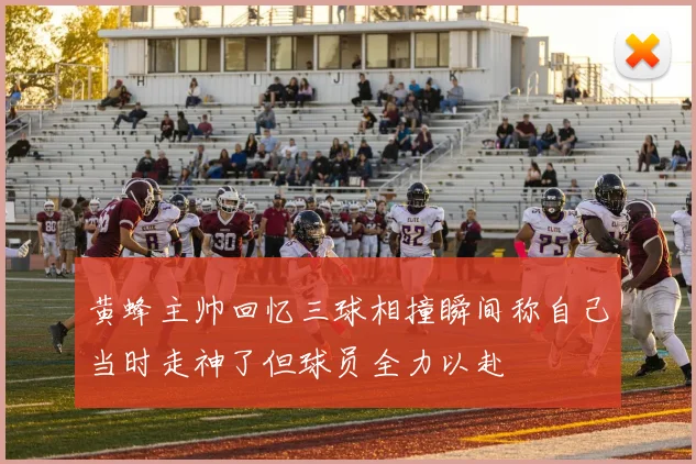 黄蜂主帅回忆三球相撞瞬间称自己当时走神了但球员全力以赴