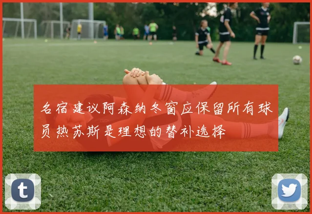名宿建议阿森纳冬窗应保留所有球员热苏斯是理想的替补选择