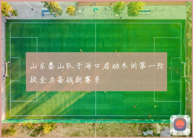 山东泰山队于海口启动冬训第一阶段全力备战新赛季