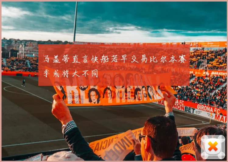 马盖蒂直言快船若早交易比尔本赛季或将大不同