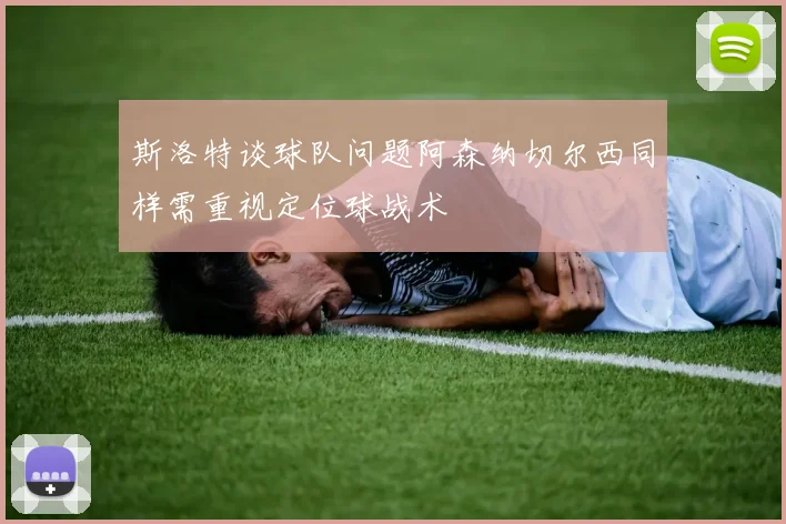斯洛特谈球队问题阿森纳切尔西同样需重视定位球战术