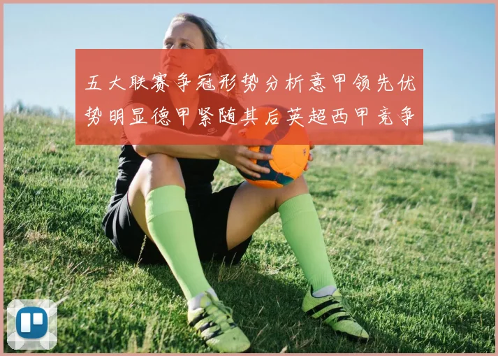 五大联赛争冠形势分析意甲领先优势明显德甲紧随其后英超西甲竞争激烈