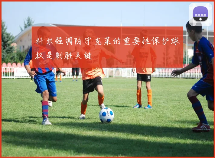 科尔强调防守克莱的重要性保护球权是制胜关键