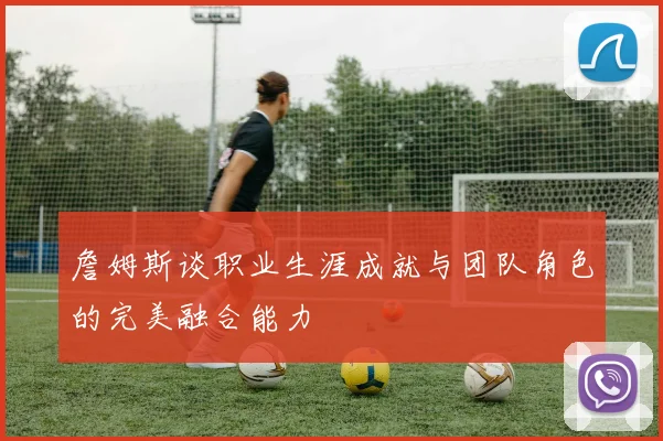 詹姆斯谈职业生涯成就与团队角色的完美融合能力