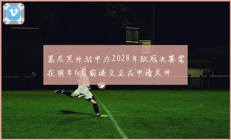 慕尼黑计划申办2028年欧冠决赛需在明年6月前递交正式申请文件