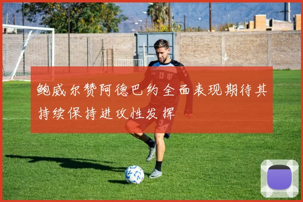 鲍威尔赞阿德巴约全面表现期待其持续保持进攻性发挥