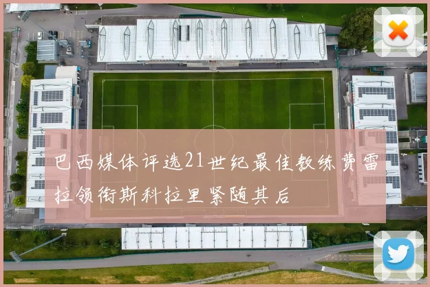 巴西媒体评选21世纪最佳教练费雷拉领衔斯科拉里紧随其后