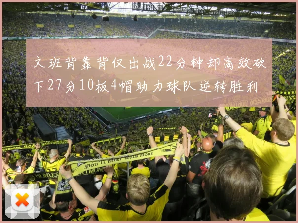 文班背靠背仅出战22分钟却高效砍下27分10板4帽助力球队逆转胜利